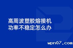 高周波塑胶熔接机功率不稳定怎么办
